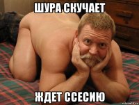 шура скучает ждет ссесию