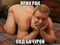 ярик рак под бачурой