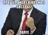 прошёл angry birds на 3 звезды? лол!!!