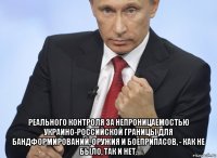  реального контроля за непроницаемостью украино-российской границы для бандформирований, оружия и боеприпасов, - как не было, так и нет.