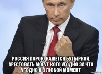  россия порою кажется бутыркой. арестовать могут кого угодно за что угодно и в любой момент