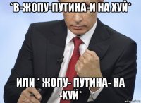 *в-жопу-путина-и на хуй* или * жопу- путина- на -хуй*