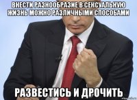 внести разнообразие в сексуальную жизнь можно различными способами развестись и дрочить