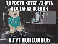 я просто хотел узнать кто такая ксения и тут понеслось