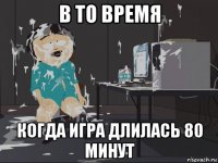 в то время когда игра длилась 80 минут