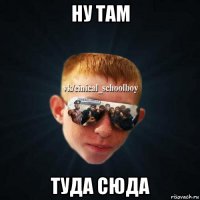 ну там туда сюда