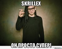 skrillex он просто супер!