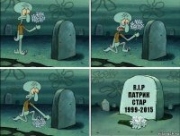 R.I.P
Патрик стар
1999-2015