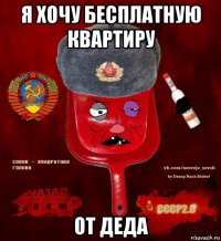 я хочу бесплатную квартиру от деда