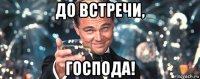 до встречи, господа!