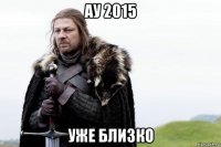 ау 2015 уже близко