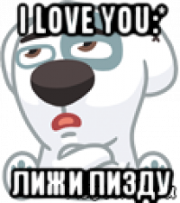 i love you:* лижи пизду