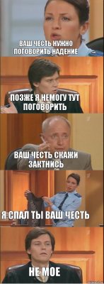 ваш честь нужно поговорить надение позже я немогу тут поговорить ваш честь скажи зактнись я спал ты ваш честь не мое