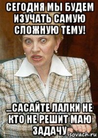 сегодня мы будем изучать самую сложную тему! ...сасайте лалки не кто не решит маю задачу