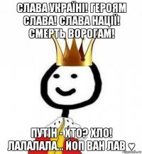 слава україні! героям слава! слава нації! смерть ворогам! путін - хто? хло! лалалала... йоп ван лав ♥