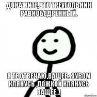 докажите,что треугольник равнобедренный. я те отвечаю,ващее : зубом клянусь ,ложкой клянусь ващее..!