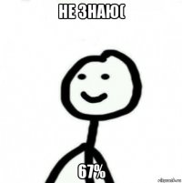 не знаю( 67%