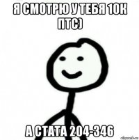 я смотрю у тебя 10к птс) а стата 204-346