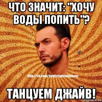 что значит: "хочу воды попить"? танцуем джайв!