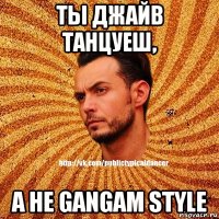 ты джайв танцуеш, а не gangam style