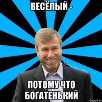 весёлый - потому что богатенький