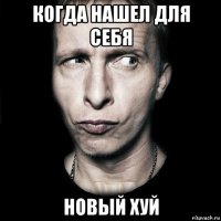 когда нашел для себя новый хуй