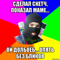 сделал скетч, показал маме... ой долбоёб... опять без бликов