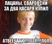 пацаны, сваровски за два касаря купил атвеечааю!!!1111!!!!лол