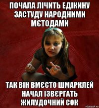 почала лічить едікину застуду народними мєтодами так він вмєсто шмарклей начал ізвєргать жилудочний сок