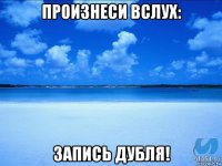 произнеси вслух: запись дубля!