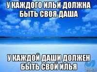 у каждого ильи должна быть своя даша у каждой даши должен быть свой илья