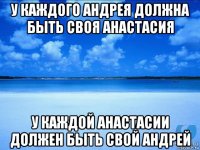 у каждого андрея должна быть своя анастасия у каждой анастасии должен быть свой андрей