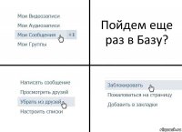 Пойдем еще раз в Базу?