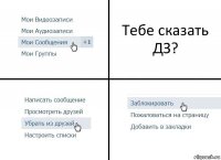 Тебе сказать ДЗ?