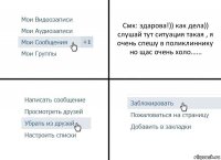 Смк: здарова!)) как дела)) слушай тут ситуация такая , я очень спешу в поликлиннику но щас очень холо......