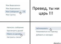 Превед, ты ни царь !!!