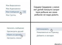 Сердер Сердеров: у меня нет дитей покашто заграт твоя робыня же свою робыню не надо довать