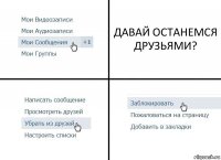 ДАВАЙ ОСТАНЕМСЯ ДРУЗЬЯМИ?