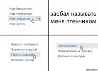 заебал называть меня птенчиком