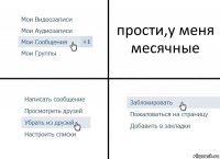 прости,у меня месячные