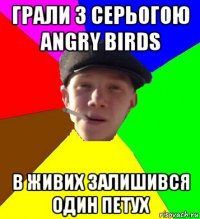 грали з серьогою аngry birds в живих залишився один петух