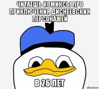 читаешь комиксы про приключения диснеевских персонажей в 26 лет