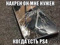 нахрен он мне нужен когда есть ps4