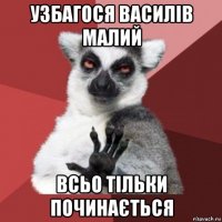 узбагося василів малий всьо тільки починається