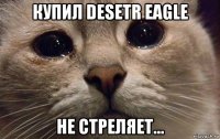 купил desetr eagle не стреляет...