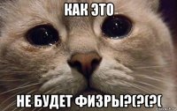 как это не будет физры?(?(?(