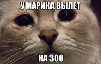 у марика вылет на 300