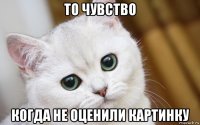 то чувство когда не оценили картинку