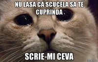 nu lasa ca scucela sa te cuprinda scrie-mi ceva