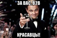 за вас, b2b красавцы!